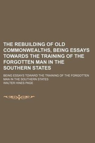 Cover of The Rebuilding of Old Commonwealths, Being Essays Towards the Training of the Forgotten Man in the Southern States; Being Essays Toward the Training of the Forgotten Man in the Southern States