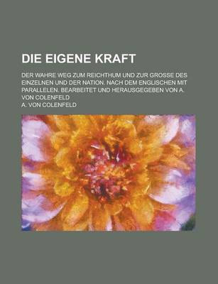 Book cover for Die Eigene Kraft; Der Wahre Weg Zum Reichthum Und Zur Grosse Des Einzelnen Und Der Nation. Nach Dem Englischen Mit Parallelen. Bearbeitet Und Herausgegeben Von A. Von Colenfeld