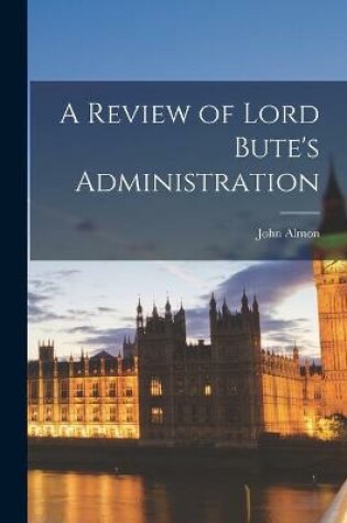 Cover of A Review of Lord Bute's Administration [microform]