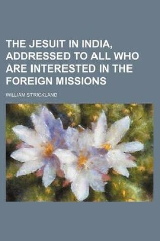 Cover of The Jesuit in India, Addressed to All Who Are Interested in the Foreign Missions