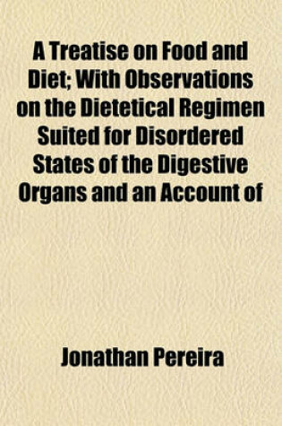 Cover of A Treatise on Food and Diet; With Observations on the Dietetical Regimen Suited for Disordered States of the Digestive Organs and an Account of