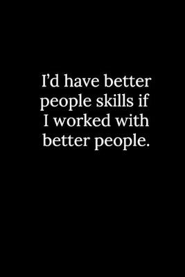 Book cover for I'd have better people skills if I worked with better people.