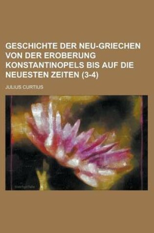 Cover of Geschichte Der Neu-Griechen Von Der Eroberung Konstantinopels Bis Auf Die Neuesten Zeiten (3-4 )