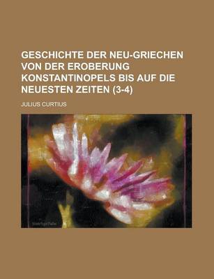 Book cover for Geschichte Der Neu-Griechen Von Der Eroberung Konstantinopels Bis Auf Die Neuesten Zeiten (3-4 )