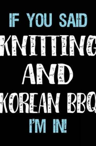Cover of If You Said Knitting And Korean BBQ I'm In