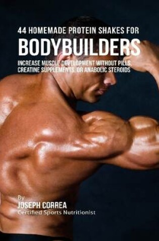 Cover of 44 Homemade Protein Shakes for Bodybuilders: Increase Muscle Development Without Pills, Creatine Supplements, or Anabolic Steroids