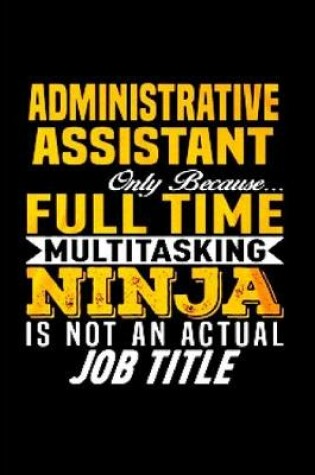 Cover of Administrative assistant only because full time multi tasking ninja is not an actual job title