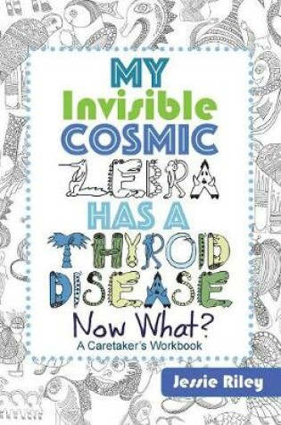 Cover of My Invisible Cosmic Zebra Has a Thyroid Disease - Now What?