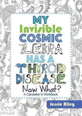 Book cover for My Invisible Cosmic Zebra Has a Thyroid Disease - Now What?