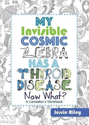 Cover of My Invisible Cosmic Zebra Has a Thyroid Disease - Now What?