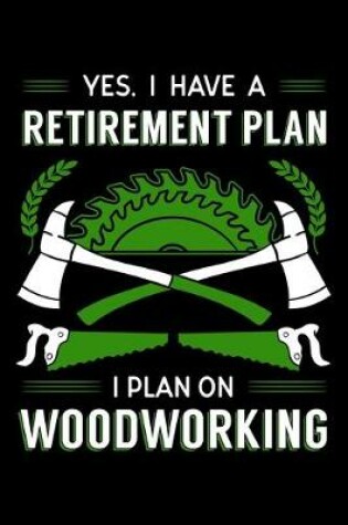 Cover of Yes, I Have A Retirement Plan I Plan On Woodworking