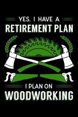 Book cover for Yes, I Have A Retirement Plan I Plan On Woodworking