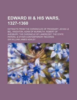 Book cover for Edward III & His Wars, 1327-1360; Extracts from the Chronicles of Froissart, Jehan Le Bel, Knighton, Adam of Murimuth, Robert of Avesbury, the Chronicle of Lanercost, the State Papers, & Other Contemporary Records