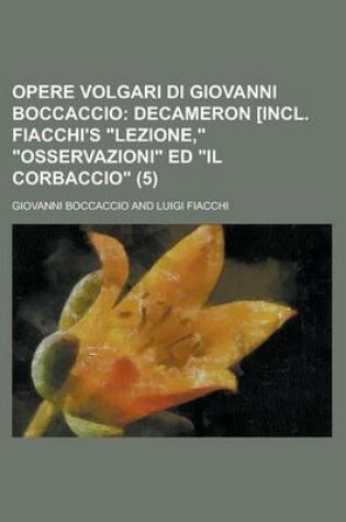 Cover of Opere Volgari Di Giovanni Boccaccio (5); Decameron [Incl. Fiacchi's Lezione, Osservazioni Ed Il Corbaccio. Cor, Su I Testi a Penna