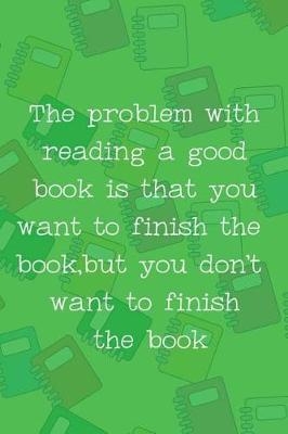 Book cover for The Problem With Reading A Good Book Is That You Want To Finish The Book, But You Don't Want To Finish The Book