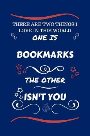 Cover of There Are Two Things I Love In This World One Is Bookmarks The Other Isn't You