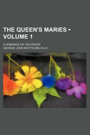 Cover of The Queen's Maries (Volume 1); A Romance of Holyrood