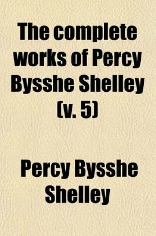 Cover of The Complete Works of Percy Bysshe Shelley Volume 5