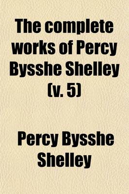 Book cover for The Complete Works of Percy Bysshe Shelley Volume 5