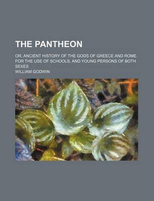 Book cover for The Pantheon; Or, Ancient History of the Gods of Greece and Rome. for the Use of Schools, and Young Persons of Both Sexes