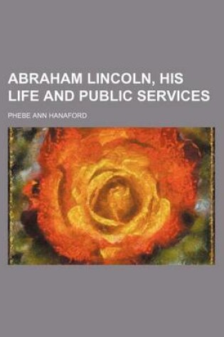 Cover of Abraham Lincoln, His Life and Public Services