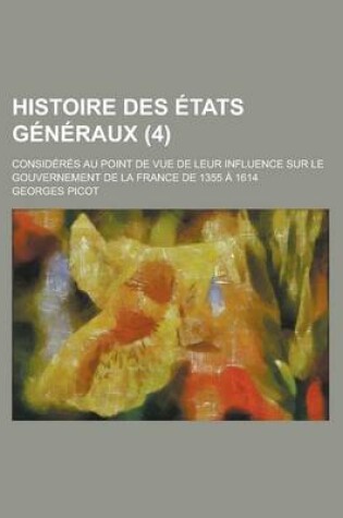 Cover of Histoire Des Etats Generaux; Consideres Au Point de Vue de Leur Influence Sur Le Gouvernement de La France de 1355 a 1614 (4 )