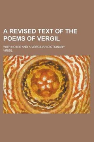 Cover of A Revised Text of the Poems of Vergil; With Notes and a Vergilian Dictionary