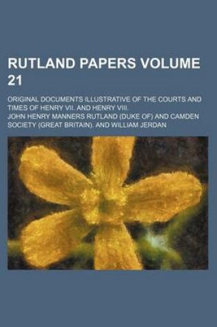 Cover of Rutland Papers Volume 21; Original Documents Illustrative of the Courts and Times of Henry VII. and Henry VIII.