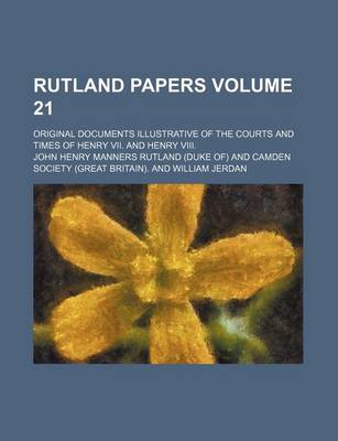 Book cover for Rutland Papers Volume 21; Original Documents Illustrative of the Courts and Times of Henry VII. and Henry VIII.