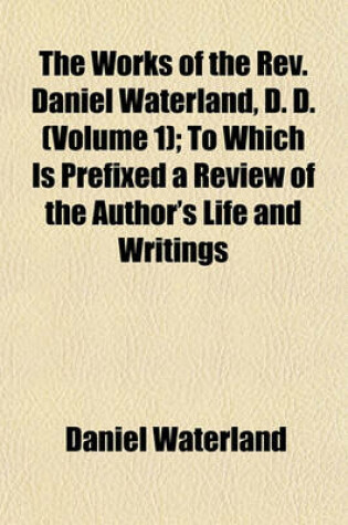 Cover of The Works of the REV. Daniel Waterland, D. D. (Volume 1); To Which Is Prefixed a Review of the Author's Life and Writings