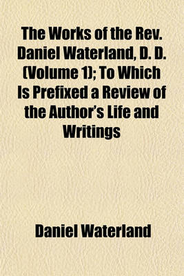 Book cover for The Works of the REV. Daniel Waterland, D. D. (Volume 1); To Which Is Prefixed a Review of the Author's Life and Writings