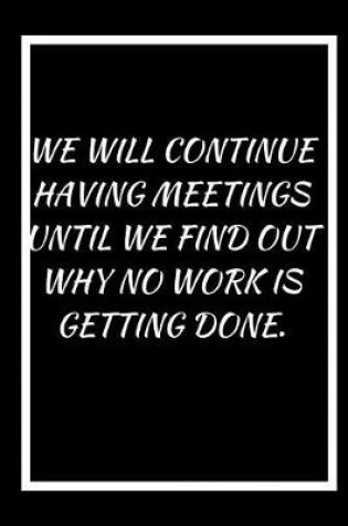 Cover of We Will Continue Having Meetings Until We Find Out Why No Work