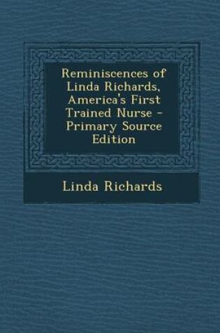 Cover of Reminiscences of Linda Richards, America's First Trained Nurse - Primary Source Edition