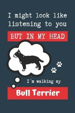 Cover of I Might Look Like Listening to You But in My Head Im Walking My Bull Terrier