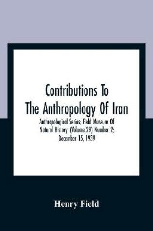 Cover of Contributions To The Anthropology Of Iran; Anthropological Series; Field Museum Of Natural History; (Volume 29) Number 2; December 15, 1939