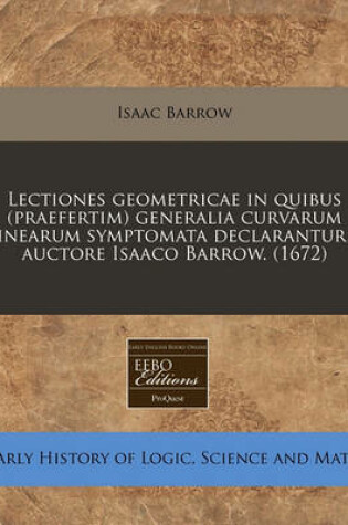 Cover of Lectiones Geometricae in Quibus (Praefertim) Generalia Curvarum Linearum Symptomata Declarantur / Auctore Isaaco Barrow. (1672)