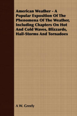 Cover of American Weather - A Popular Exposition of the Phenomena of the Weather, Including Chapters on Hot and Cold Waves, Blizzards, Hail-Storms and Tornadoes