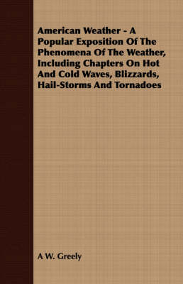 Book cover for American Weather - A Popular Exposition of the Phenomena of the Weather, Including Chapters on Hot and Cold Waves, Blizzards, Hail-Storms and Tornadoes