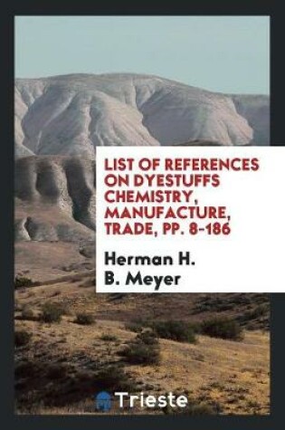 Cover of List of References on Dyestuffs Chemistry, Manufacture, Trade, Pp. 8-186