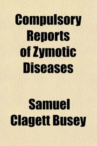 Cover of Compulsory Reports of Zymotic Diseases; Milk Legislation Medical Practice Law and Society Publication of Its Transactions. Annual Address of the President of the Medical Society of the District of Columbia