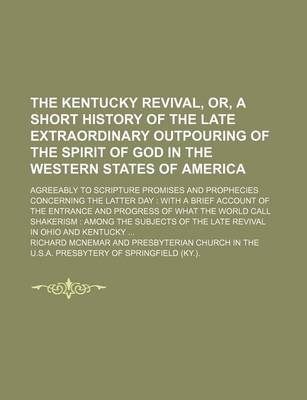 Book cover for The Kentucky Revival, Or, a Short History of the Late Extraordinary Outpouring of the Spirit of God in the Western States of America; Agreeably to Scripture Promises and Prophecies Concerning the Latter Day with a Brief Account of the Entrance and Progre