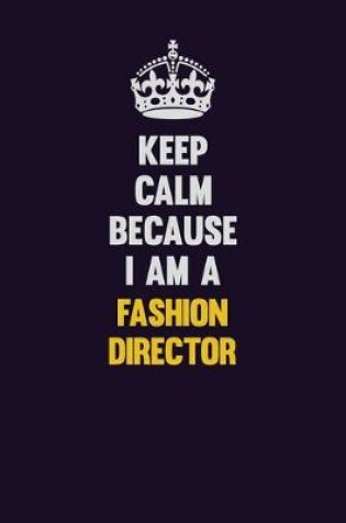 Cover of Keep Calm Because I Am A Fashion Director