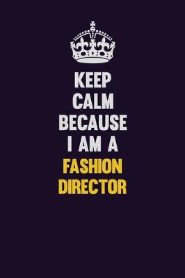 Book cover for Keep Calm Because I Am A Fashion Director