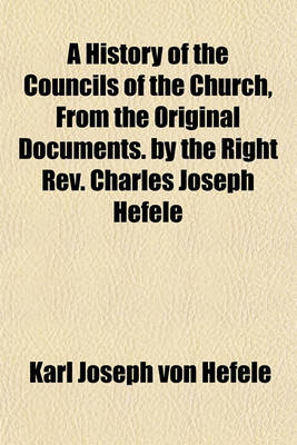 Book cover for A History of the Councils of the Church, from the Original Documents. by the Right REV. Charles Joseph Hefele (Volume 3)