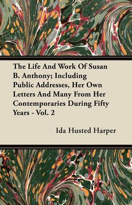 Book cover for The Life And Work Of Susan B. Anthony; Including Public Addresses, Her Own Letters And Many From Her Contemporaries During Fifty Years - Vol. 2