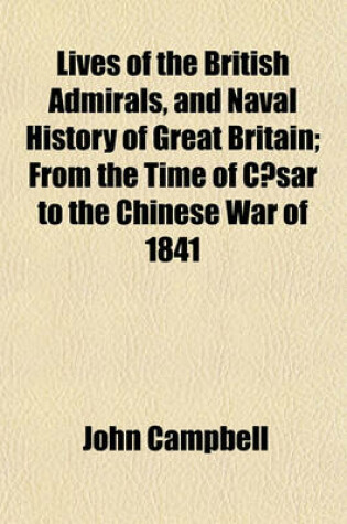 Cover of Lives of the British Admirals, and Naval History of Great Britain; From the Time of Caesar to the Chinese War of 1841