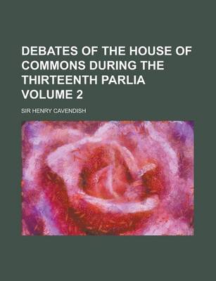 Book cover for Debates of the House of Commons During the Thirteenth Parlia Volume 2