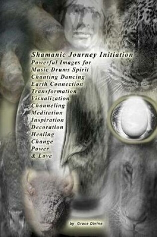 Cover of Shamanic Journey Initiation Powerful Images for Music Drums Spirit Chanting Dancing Earth Connection Transformation Visualization Channeling Meditation Inspiration Decoration Healing Change Power & Love