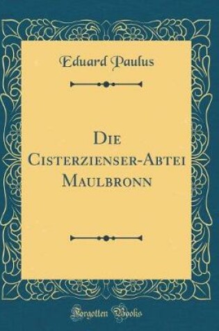 Cover of Die Cisterzienser-Abtei Maulbronn (Classic Reprint)
