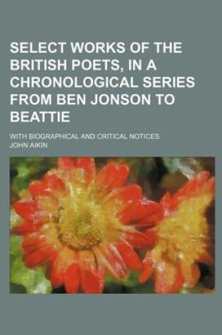 Cover of Select Works of the British Poets, in a Chronological Series from Ben Jonson to Beattie; With Biographical and Critical Notices